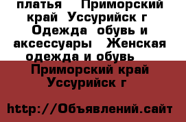 платья  - Приморский край, Уссурийск г. Одежда, обувь и аксессуары » Женская одежда и обувь   . Приморский край,Уссурийск г.